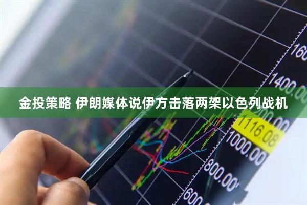 金投策略 伊朗媒体说伊方击落两架以色列战机