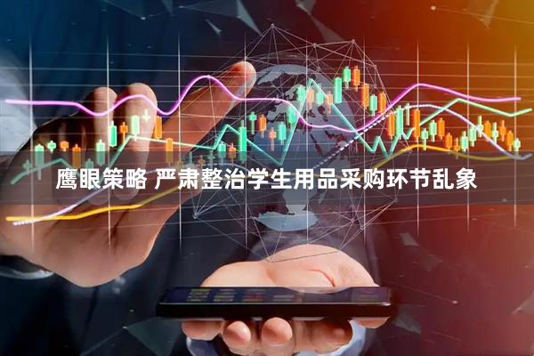 鹰眼策略 严肃整治学生用品采购环节乱象