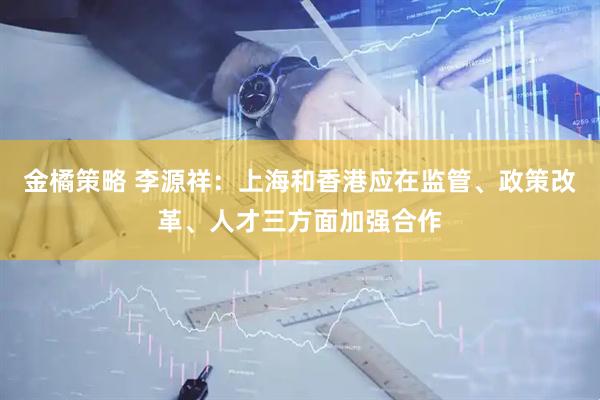 金橘策略 李源祥：上海和香港应在监管、政策改革、人才三方面加强合作