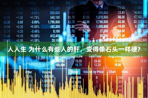 人人生 为什么有些人的肝，变得像石头一样硬?
