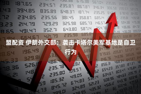 盟配资 伊朗外交部：袭击卡塔尔美军基地是自卫行为