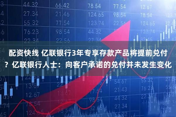 配资快线 亿联银行3年专享存款产品将提前兑付？亿联银行人士：向客户承诺的兑付并未发生变化