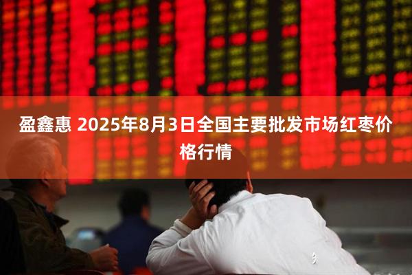 盈鑫惠 2025年8月3日全国主要批发市场红枣价格行情